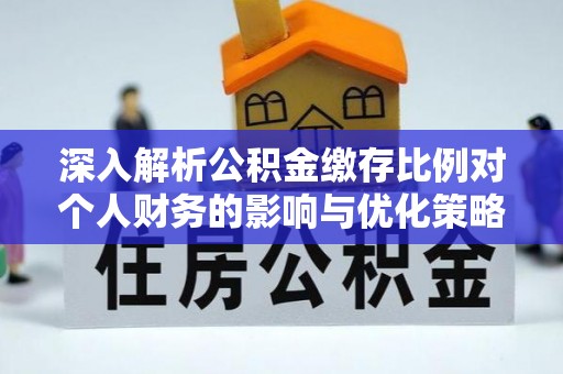 南平深入解析公积金缴存比例对个人财务的影响与优化策略