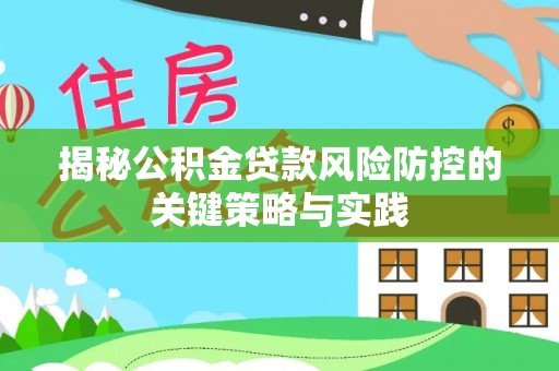 南平揭秘公积金贷款风险防控的关键策略与实践