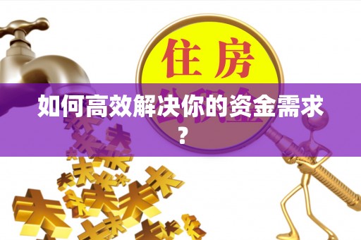 南平如何高效解决你的资金需求？