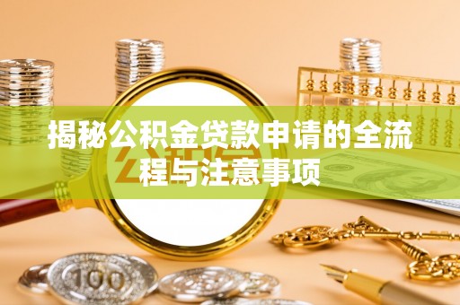 南平揭秘公积金贷款申请的全流程与注意事项