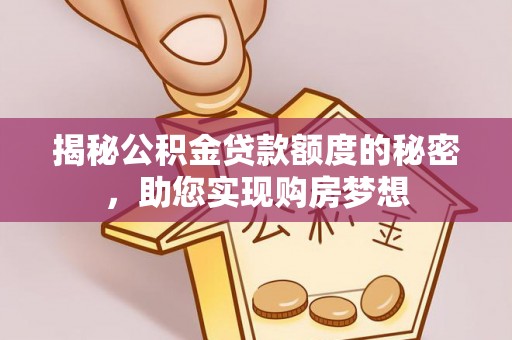 南平揭秘公积金贷款额度的秘密，助您实现购房梦想