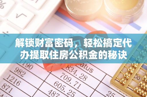 南平解锁财富密码，轻松搞定代办提取住房公积金的秘诀