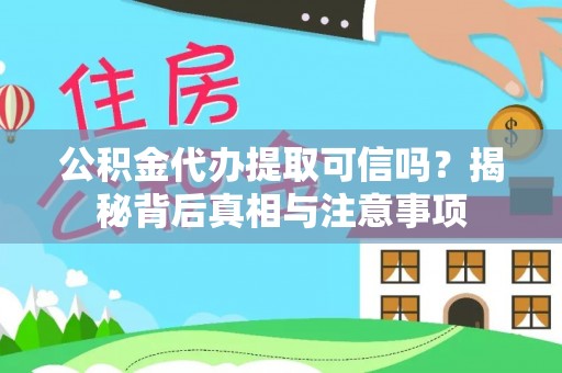南平公积金代办提取可信吗？揭秘背后真相与注意事项