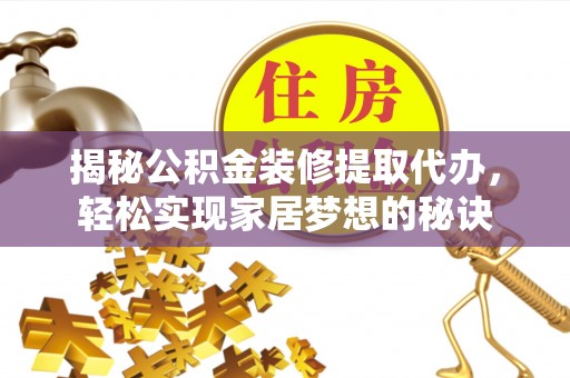 南平揭秘公积金装修提取代办，轻松实现家居梦想的秘诀