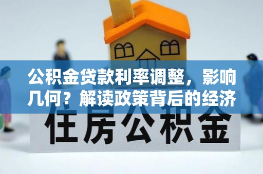 南平公积金贷款利率调整，影响几何？解读政策背后的经济逻辑
