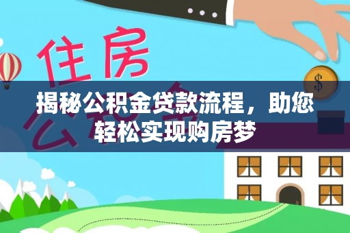 南平揭秘公积金贷款流程，助您轻松实现购房梦