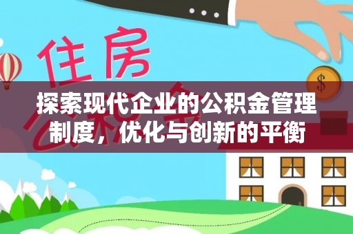 南平探索现代企业的公积金管理制度，优化与创新的平衡