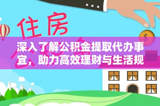 南平深入了解公积金提取代办事宜，助力高效理财与生活规划