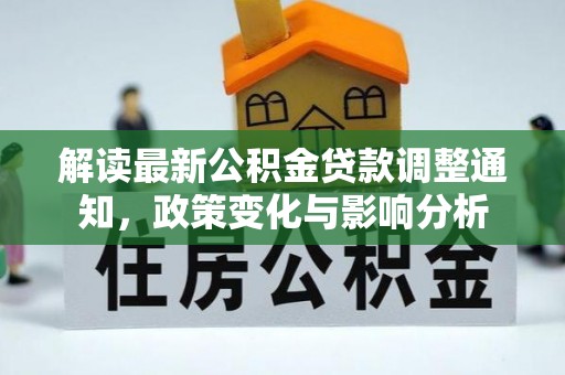 南平解读最新公积金贷款调整通知，政策变化与影响分析