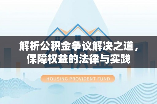 南平解析公积金争议解决之道，保障权益的法律与实践