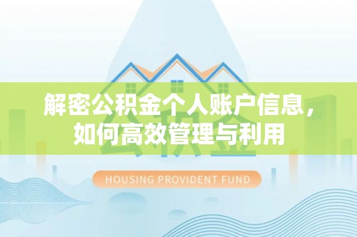 南平解密公积金个人账户信息，如何高效管理与利用