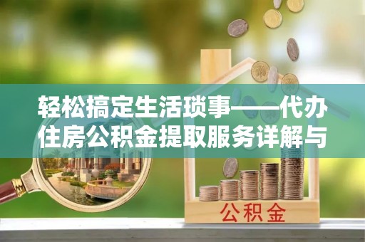 南平轻松搞定生活琐事——代办住房公积金提取服务详解与实用指南