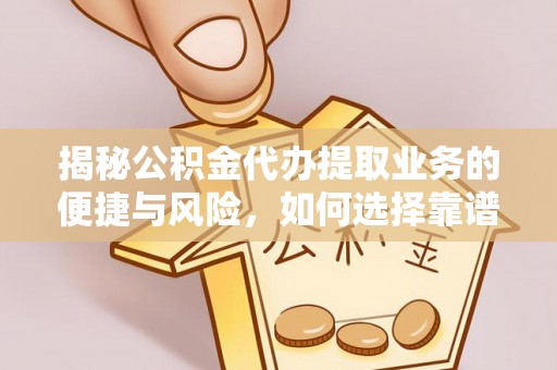 南平揭秘公积金代办提取业务的便捷与风险，如何选择靠谱服务？