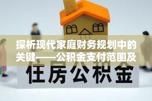 南平探析现代家庭财务规划中的关键——公积金支付范围及其影响