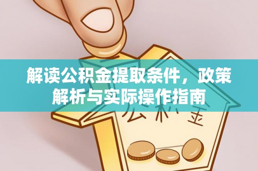 南平解读公积金提取条件，政策解析与实际操作指南