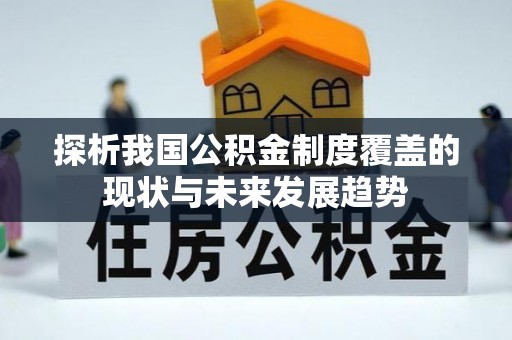 南平探析我国公积金制度覆盖的现状与未来发展趋势