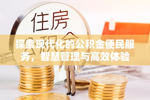 南平探索现代化的公积金便民服务，智慧管理与高效体验