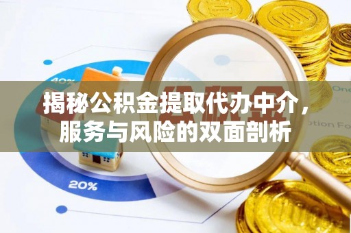 南平揭秘公积金提取代办中介，服务与风险的双面剖析