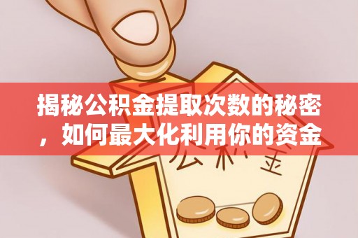 南平揭秘公积金提取次数的秘密，如何最大化利用你的资金
