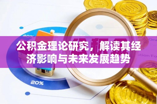 南平公积金理论研究，解读其经济影响与未来发展趋势