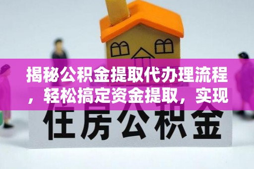 南平揭秘公积金提取代办理流程，轻松搞定资金提取，实现财务自由