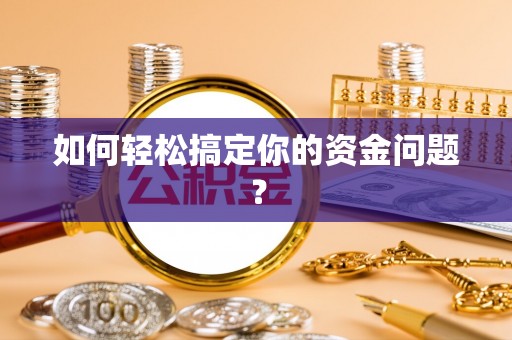 南平如何轻松搞定你的资金问题？