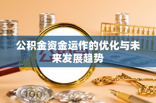 南平公积金资金运作的优化与未来发展趋势