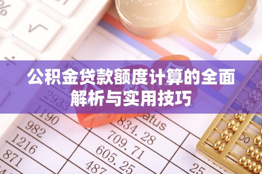 南平公积金贷款额度计算的全面解析与实用技巧