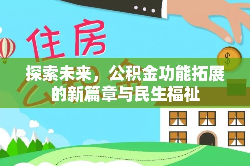 南平探索未来，公积金功能拓展的新篇章与民生福祉