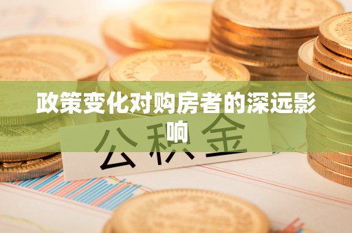 南平政策变化对购房者的深远影响