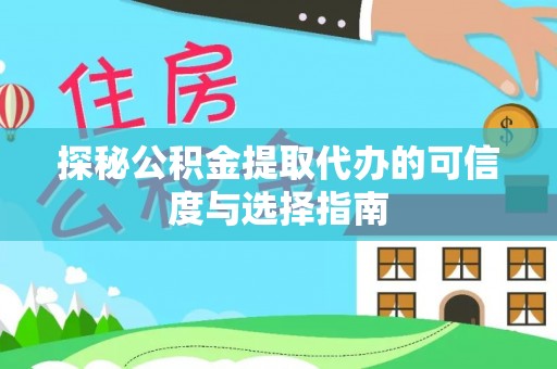 南平探秘公积金提取代办的可信度与选择指南
