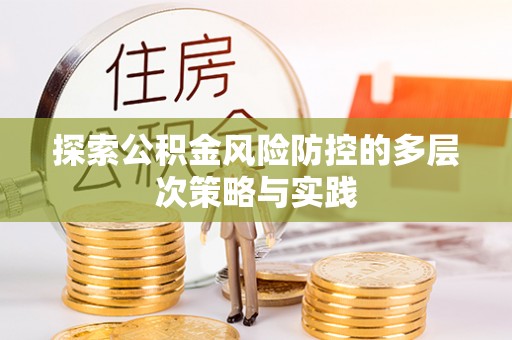 南平探索公积金风险防控的多层次策略与实践