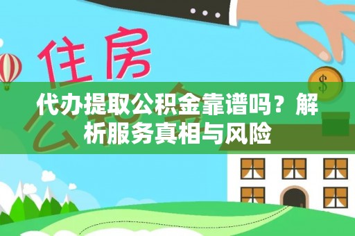 南平代办提取公积金靠谱吗？解析服务真相与风险
