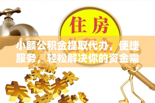 南平小额公积金提取代办，便捷服务，轻松解决你的资金需求