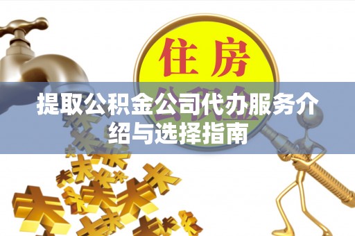 南平提取公积金公司代办服务介绍与选择指南